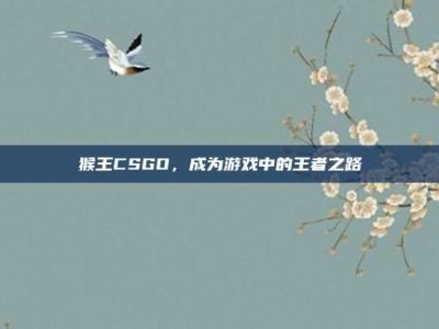 猴王CSGO，成为游戏中的王者之路