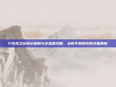 178龙之谷核心机制与全流程攻略，从新手到高阶的全面解析
