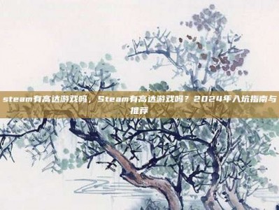 steam有高达游戏吗，Steam有高达游戏吗？2024年入坑指南与推荐