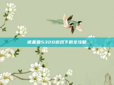 诺基亚5320游戏下载全攻略