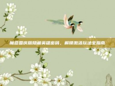 魔怨国庆版隐藏英雄密码，解锁激活玩法全指南