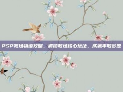 PSP牧场物语攻略，解锁牧场核心玩法，成就丰收梦想