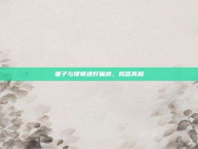 妻子与律师通奸骗房，揭露真相