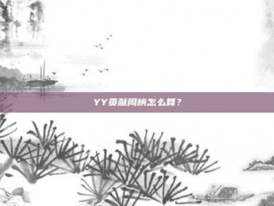 YY贡献周榜怎么算？
