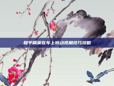 和平精英在车上转动视角技巧攻略