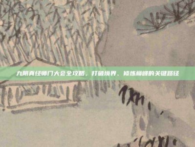 九阴真经师门大会全攻略，打破境界、修炼巅峰的关键路径