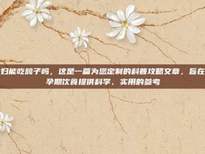 孕妇能吃鸽子吗，这是一篇为您定制的科普攻略文章，旨在为孕期饮食提供科学、实用的参考