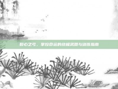 裂心之弓，掌控命运的终极武器与训练指南