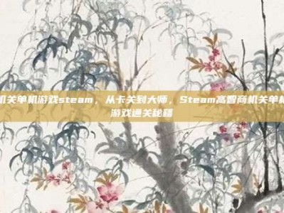 机关单机游戏steam，从卡关到大师，Steam高智商机关单机游戏通关秘籍