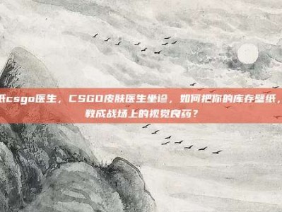 壁纸csgo医生，CSGO皮肤医生坐诊，如何把你的库存壁纸，调教成战场上的视觉良药？