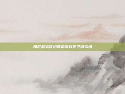 印尼监考官扮鱿鱼游戏守卫闯考场