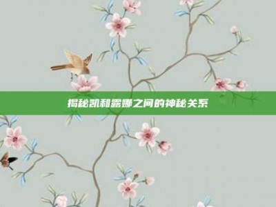 揭秘凯和露娜之间的神秘关系
