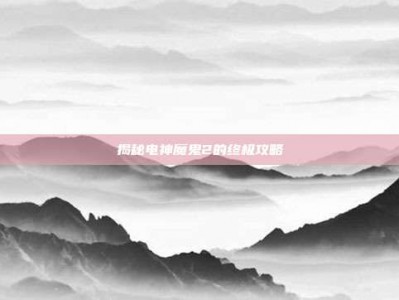 揭秘电神魔鬼2的终极攻略
