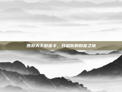 西游天下财富卡，开启你的财富之旅