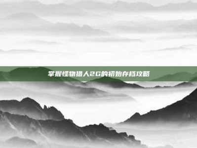 掌握怪物猎人2G的初始存档攻略