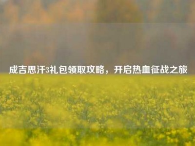 成吉思汗3礼包领取攻略，开启热血征战之旅