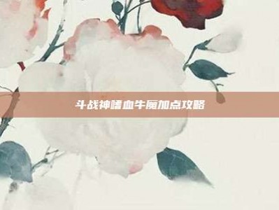 斗战神嗜血牛魔加点攻略