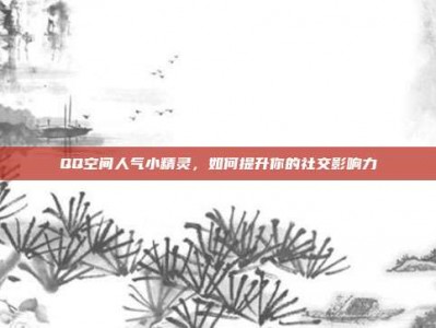 QQ空间人气小精灵，如何提升你的社交影响力
