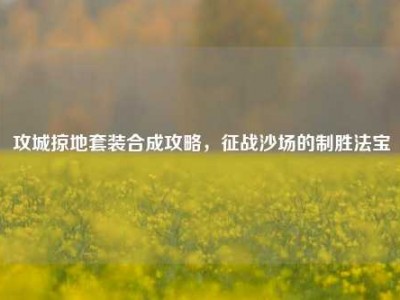 攻城掠地套装合成攻略，征战沙场的制胜法宝