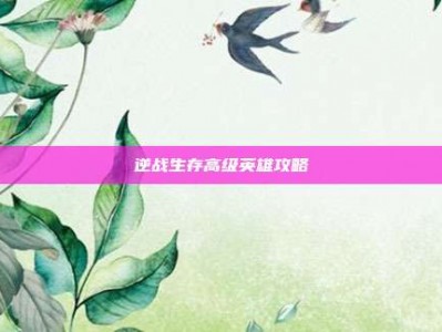 逆战生存高级英雄攻略
