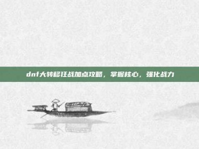 dnf大转移狂战加点攻略，掌握核心，强化战力