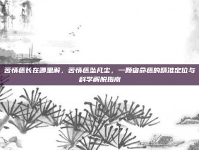 苦情痣长在哪里解，苦情痣坠凡尘，一颗宿命痣的精准定位与科学解脱指南