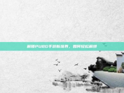 解锁PUBG手游新境界，如何轻松解绑