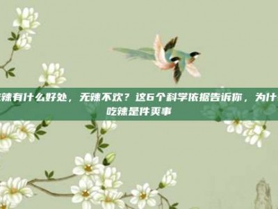 吃辣有什么好处，无辣不欢？这6个科学依据告诉你，为什么吃辣是件爽事