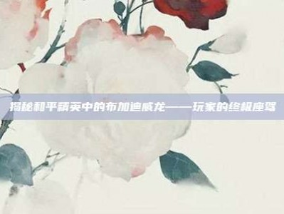 揭秘和平精英中的布加迪威龙——玩家的终极座驾