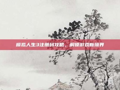 模拟人生3注册码攻略，解锁游戏新境界
