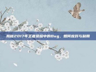 揭秘2017年王者荣耀中的Bug，如何应对与利用