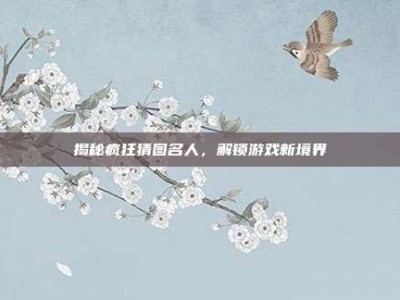 揭秘疯狂猜图名人，解锁游戏新境界