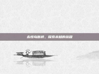 永恒岛断桥，探索未知的旅程