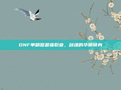 DNF单刷图最强职业，剑魂的华丽转身