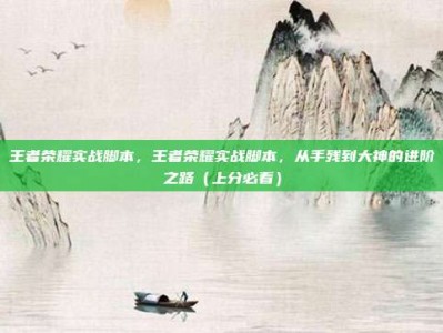 王者荣耀实战脚本，王者荣耀实战脚本，从手残到大神的进阶之路（上分必看）