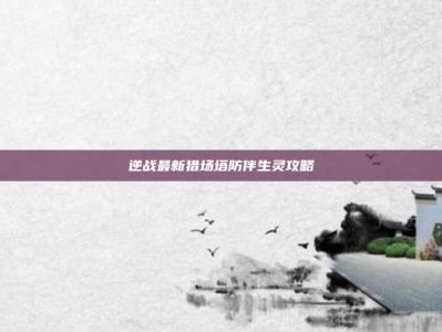 逆战最新猎场塔防伴生灵攻略