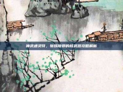 神武通灵符，斩妖除邪的核武器攻略解析