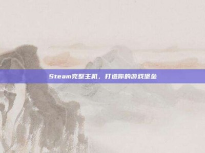 Steam完整主机，打造你的游戏堡垒