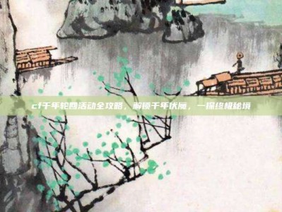 cf千年轮回活动全攻略，解锁千年伏魔，一探终极秘境