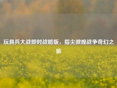 玩具兵大战即时战略版，指尖微观战争奇幻之旅