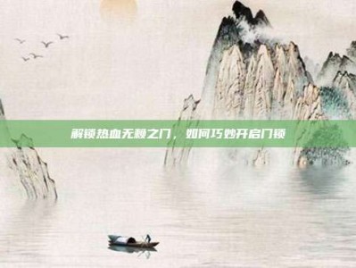 解锁热血无赖之门，如何巧妙开启门锁