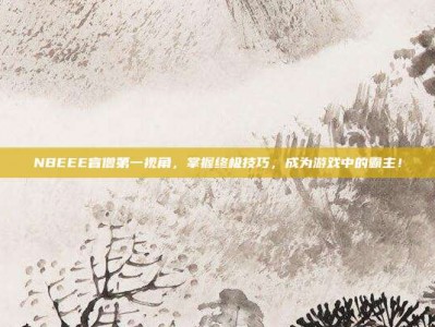 NBEEE盲僧第一视角，掌握终极技巧，成为游戏中的霸主！