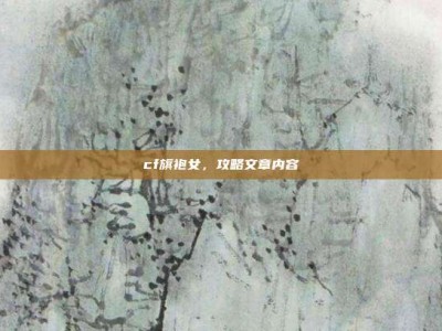 cf旗袍女，攻略文章内容