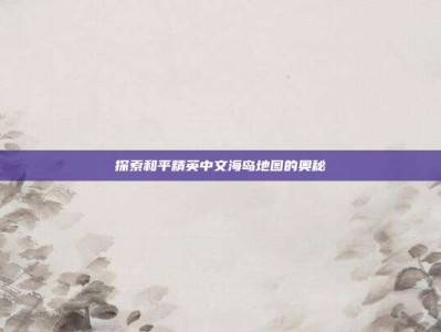 探索和平精英中文海岛地图的奥秘