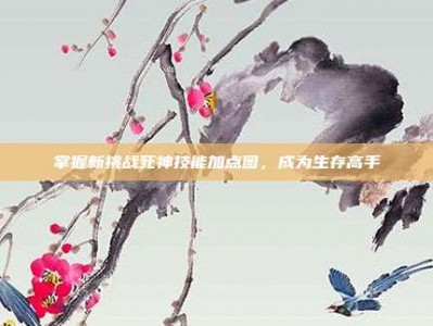 掌握新挑战死神技能加点图，成为生存高手
