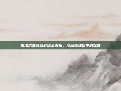 绝地求生武器彩蛋全解析，隐藏在地图中的惊喜