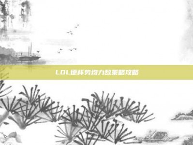 LOL德杯势均力敌策略攻略