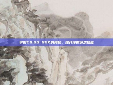 掌握CS:GO SDK的奥秘，提升你的游戏技能