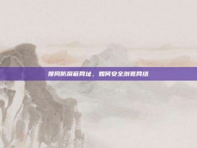搜同防屏蔽网址，如何安全浏览网络