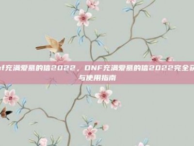 dnf充满爱慕的信2022，DNF充满爱慕的信2022完全获取与使用指南